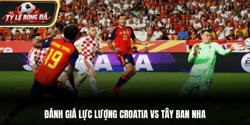 Đánh giá lực lượng Croatia vs Tây Ban Nha